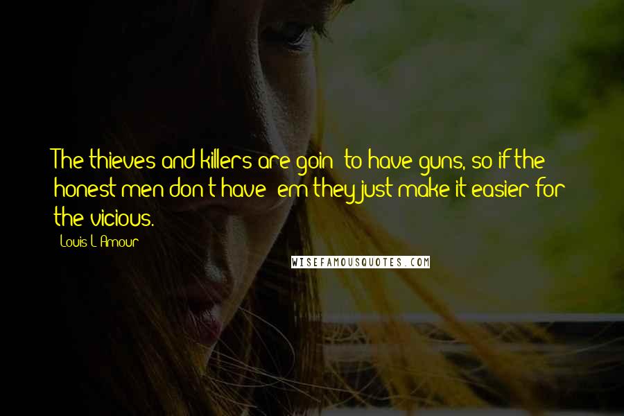 Louis L'Amour Quotes: The thieves and killers are goin' to have guns, so if the honest men don't have 'em they just make it easier for the vicious.