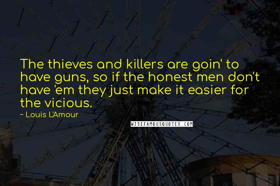 Louis L'Amour Quotes: The thieves and killers are goin' to have guns, so if the honest men don't have 'em they just make it easier for the vicious.