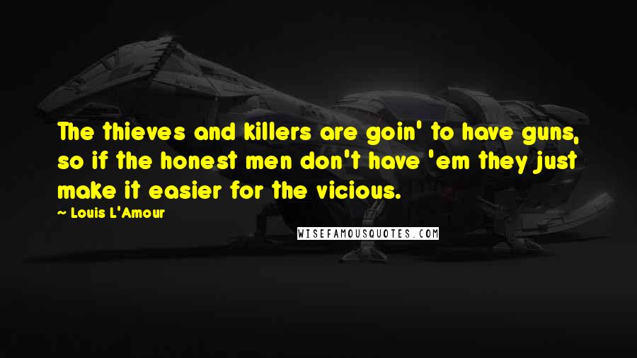 Louis L'Amour Quotes: The thieves and killers are goin' to have guns, so if the honest men don't have 'em they just make it easier for the vicious.