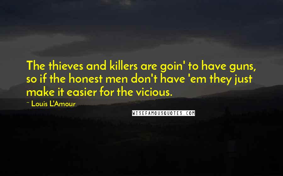 Louis L'Amour Quotes: The thieves and killers are goin' to have guns, so if the honest men don't have 'em they just make it easier for the vicious.