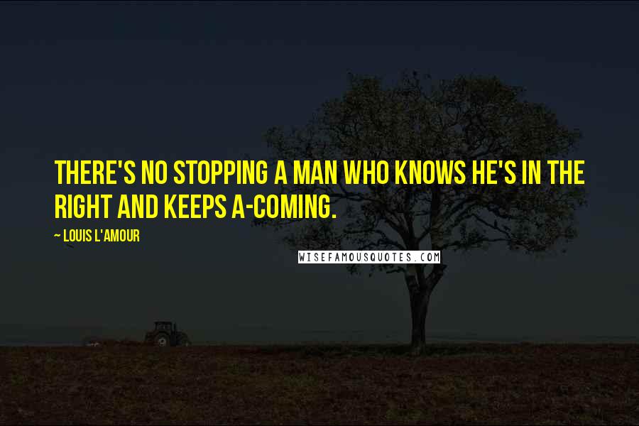 Louis L'Amour Quotes: There's no stopping a man who knows he's in the right and keeps a-coming.