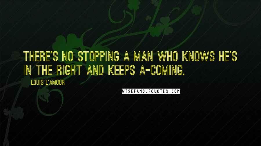 Louis L'Amour Quotes: There's no stopping a man who knows he's in the right and keeps a-coming.