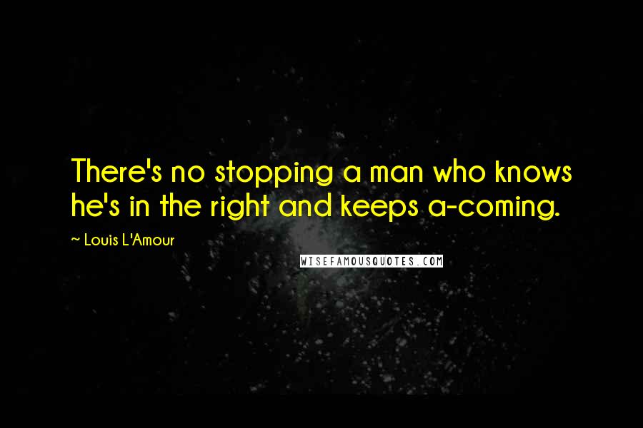 Louis L'Amour Quotes: There's no stopping a man who knows he's in the right and keeps a-coming.