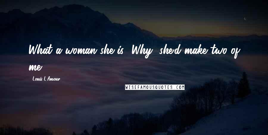 Louis L'Amour Quotes: What a woman she is! Why, she'd make two of me!