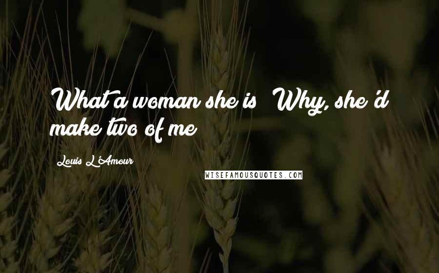 Louis L'Amour Quotes: What a woman she is! Why, she'd make two of me!