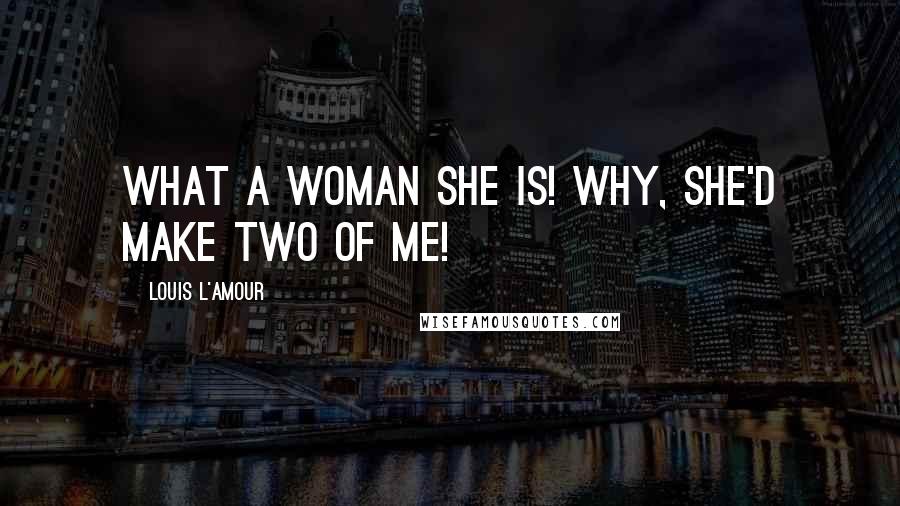 Louis L'Amour Quotes: What a woman she is! Why, she'd make two of me!