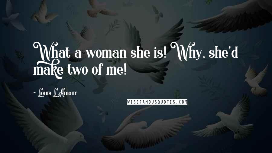 Louis L'Amour Quotes: What a woman she is! Why, she'd make two of me!