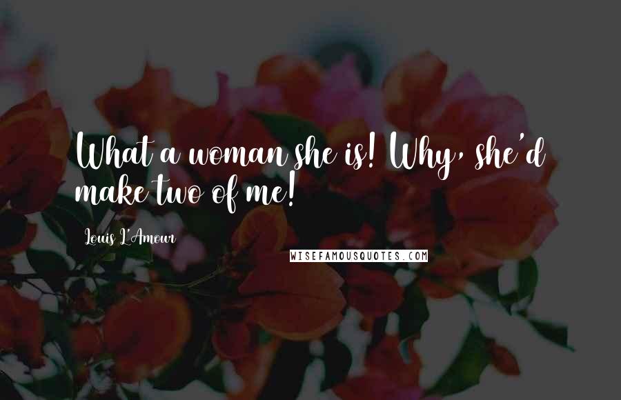 Louis L'Amour Quotes: What a woman she is! Why, she'd make two of me!