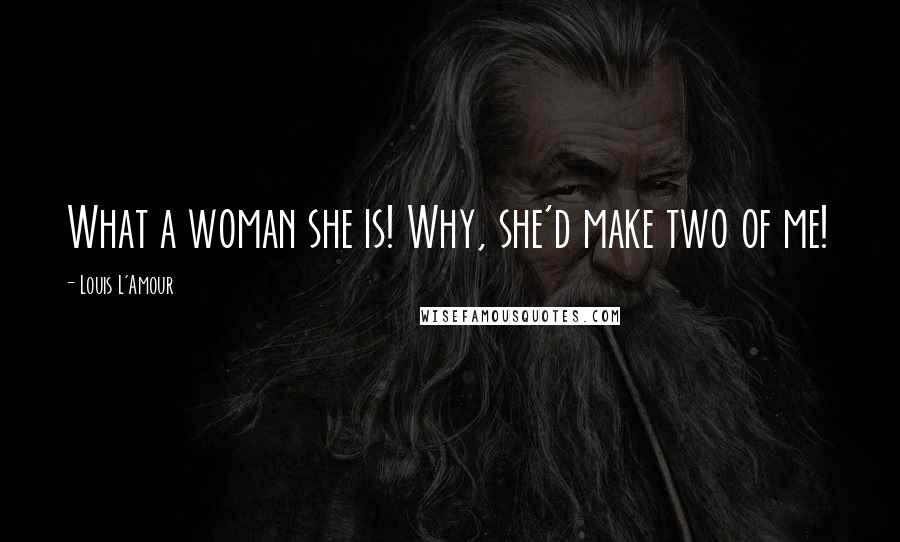 Louis L'Amour Quotes: What a woman she is! Why, she'd make two of me!