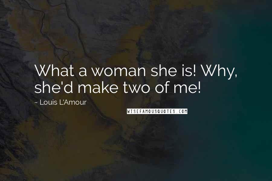 Louis L'Amour Quotes: What a woman she is! Why, she'd make two of me!