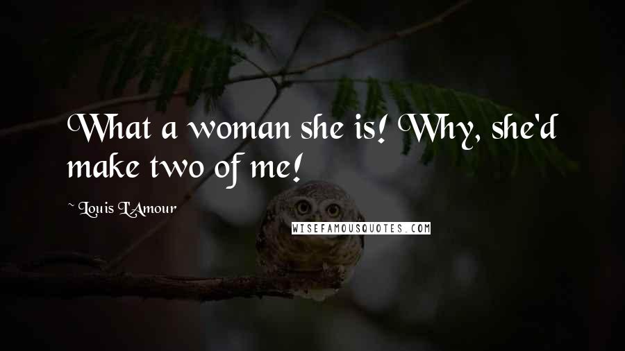 Louis L'Amour Quotes: What a woman she is! Why, she'd make two of me!