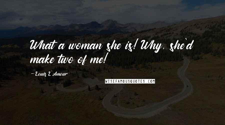 Louis L'Amour Quotes: What a woman she is! Why, she'd make two of me!