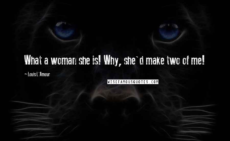 Louis L'Amour Quotes: What a woman she is! Why, she'd make two of me!