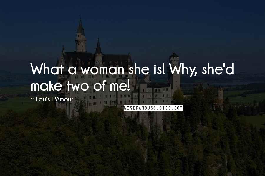 Louis L'Amour Quotes: What a woman she is! Why, she'd make two of me!