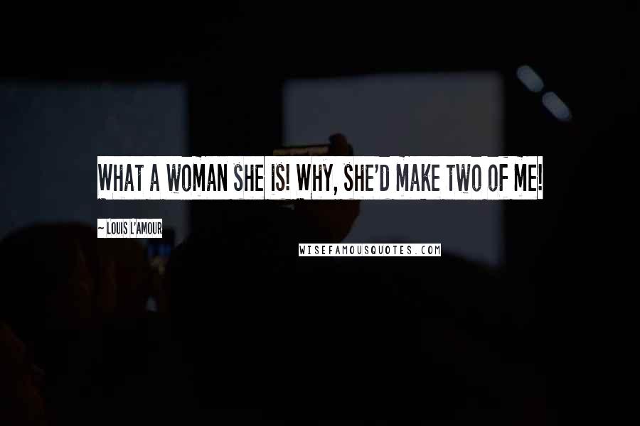 Louis L'Amour Quotes: What a woman she is! Why, she'd make two of me!