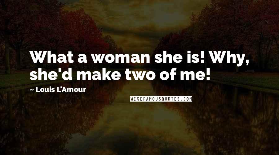 Louis L'Amour Quotes: What a woman she is! Why, she'd make two of me!