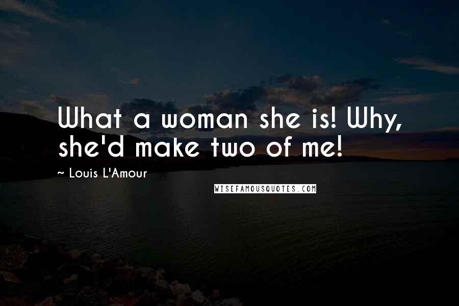 Louis L'Amour Quotes: What a woman she is! Why, she'd make two of me!