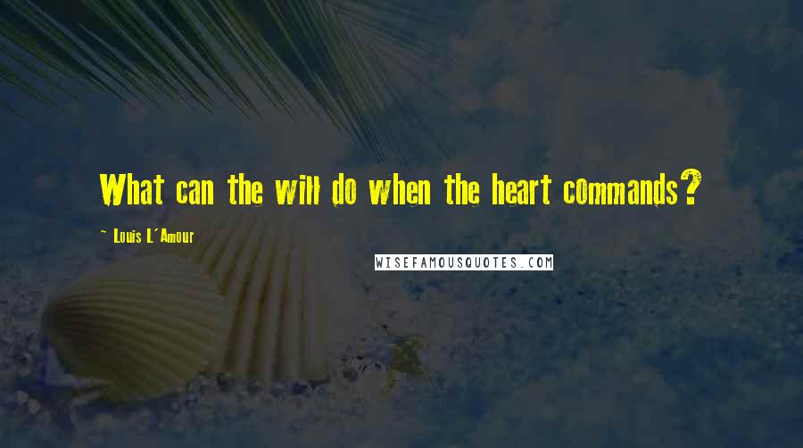 Louis L'Amour Quotes: What can the will do when the heart commands?