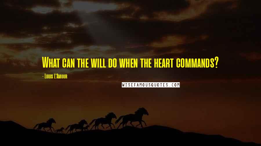 Louis L'Amour Quotes: What can the will do when the heart commands?