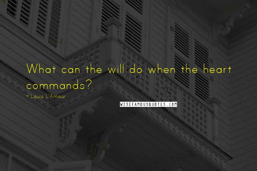 Louis L'Amour Quotes: What can the will do when the heart commands?