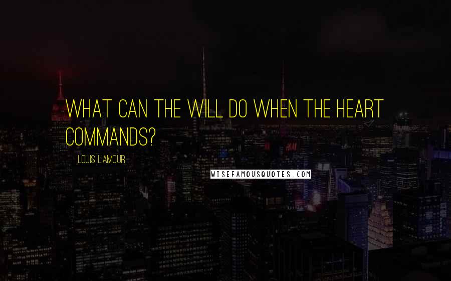 Louis L'Amour Quotes: What can the will do when the heart commands?