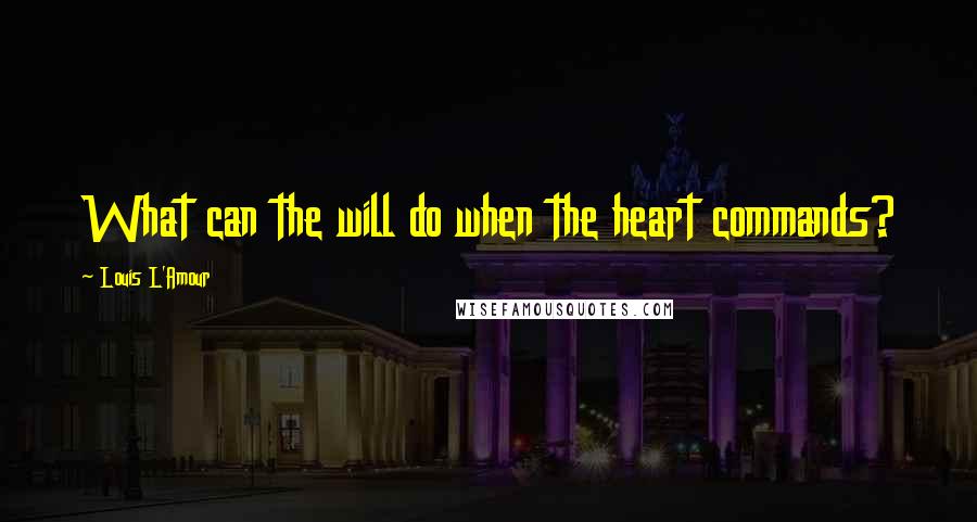 Louis L'Amour Quotes: What can the will do when the heart commands?