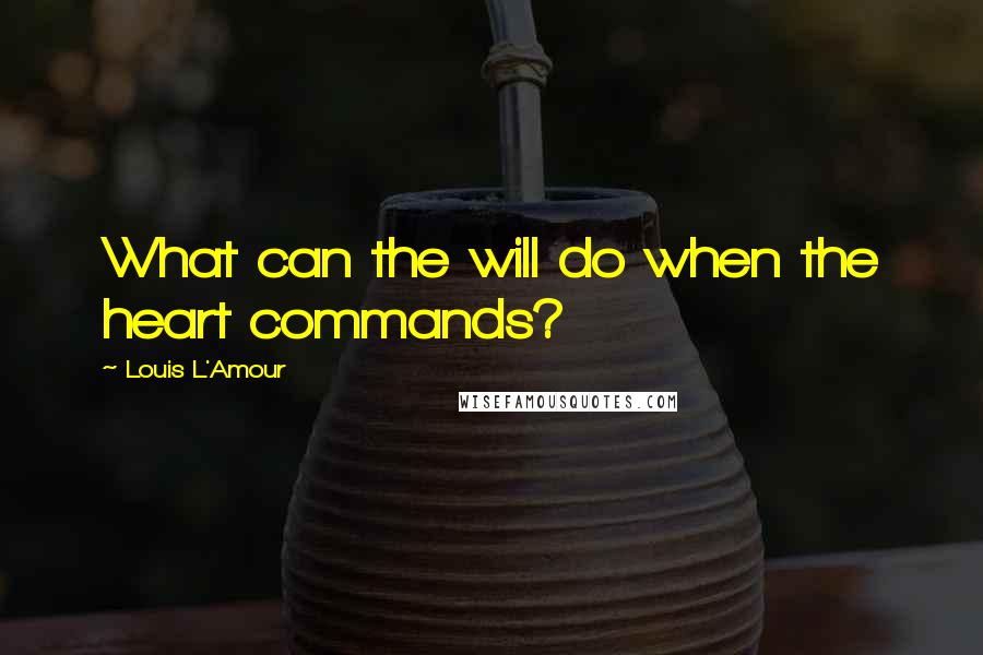 Louis L'Amour Quotes: What can the will do when the heart commands?