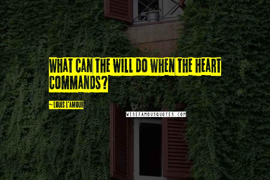 Louis L'Amour Quotes: What can the will do when the heart commands?