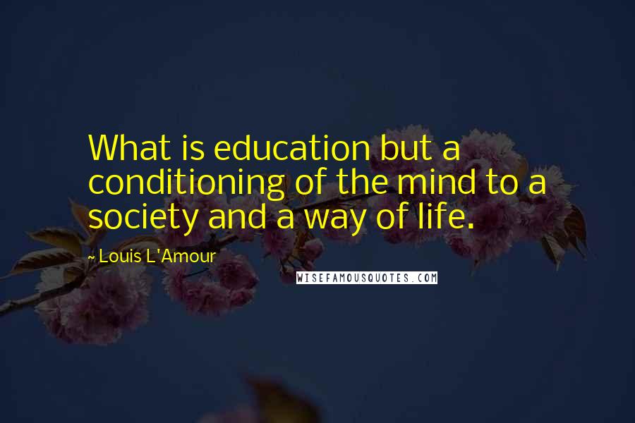 Louis L'Amour Quotes: What is education but a conditioning of the mind to a society and a way of life.