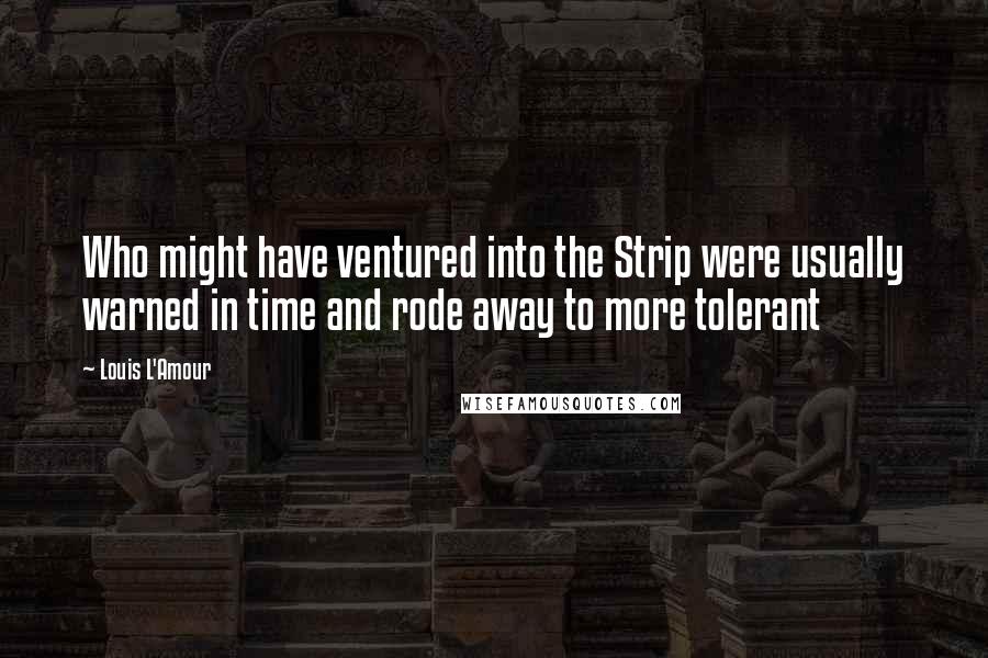 Louis L'Amour Quotes: Who might have ventured into the Strip were usually warned in time and rode away to more tolerant