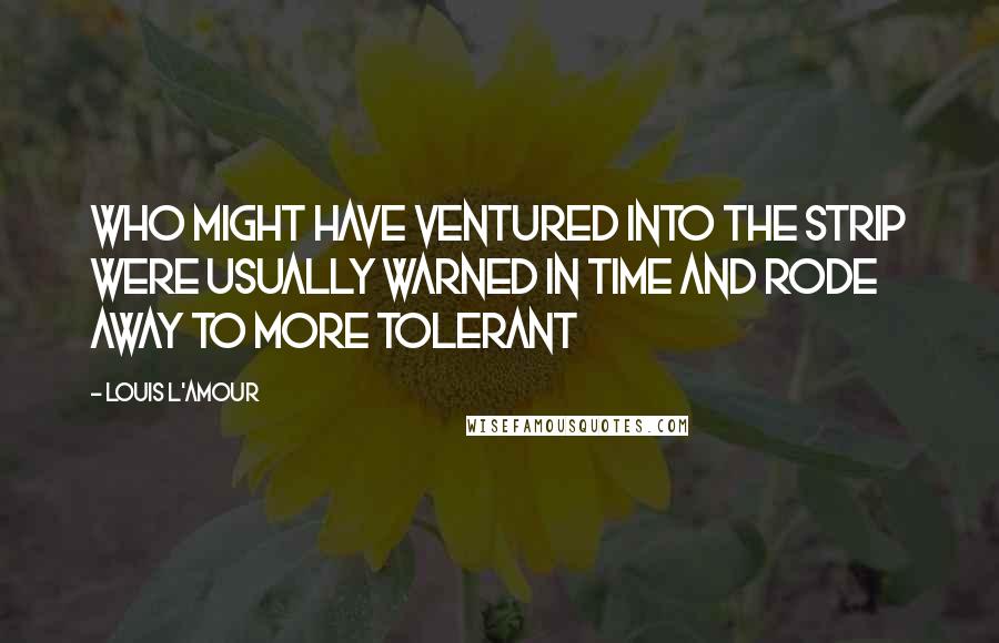 Louis L'Amour Quotes: Who might have ventured into the Strip were usually warned in time and rode away to more tolerant