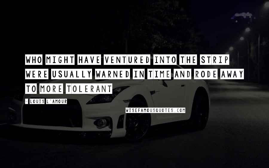 Louis L'Amour Quotes: Who might have ventured into the Strip were usually warned in time and rode away to more tolerant