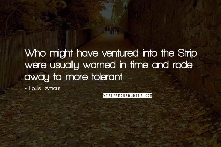 Louis L'Amour Quotes: Who might have ventured into the Strip were usually warned in time and rode away to more tolerant