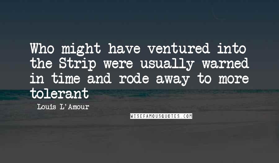Louis L'Amour Quotes: Who might have ventured into the Strip were usually warned in time and rode away to more tolerant