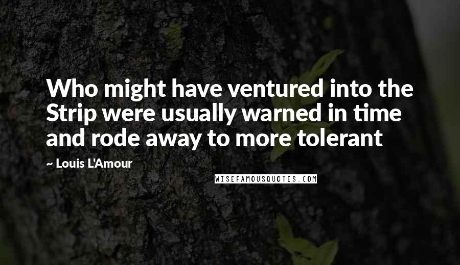 Louis L'Amour Quotes: Who might have ventured into the Strip were usually warned in time and rode away to more tolerant