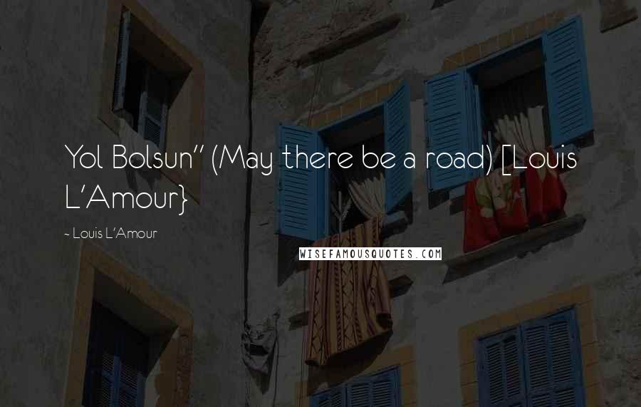 Louis L'Amour Quotes: Yol Bolsun" (May there be a road) [Louis L'Amour}