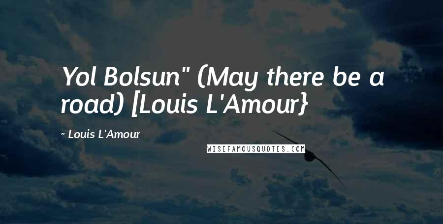 Louis L'Amour Quotes: Yol Bolsun" (May there be a road) [Louis L'Amour}