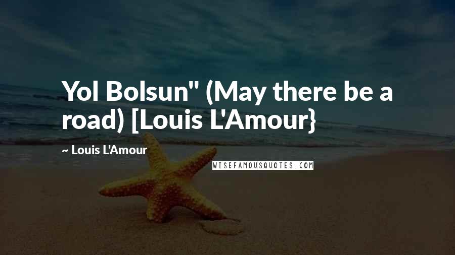 Louis L'Amour Quotes: Yol Bolsun" (May there be a road) [Louis L'Amour}