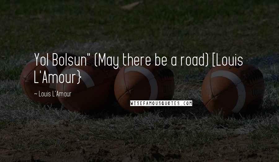 Louis L'Amour Quotes: Yol Bolsun" (May there be a road) [Louis L'Amour}