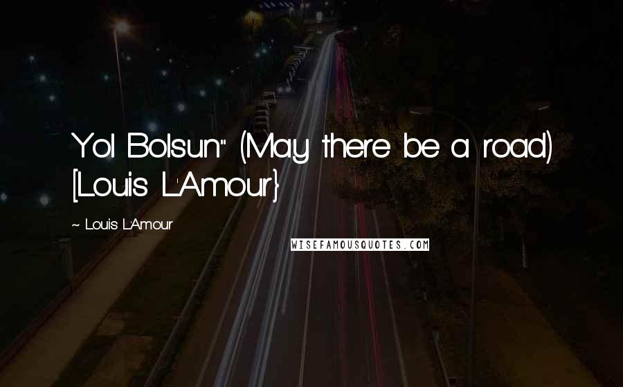 Louis L'Amour Quotes: Yol Bolsun" (May there be a road) [Louis L'Amour}