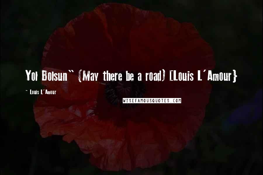 Louis L'Amour Quotes: Yol Bolsun" (May there be a road) [Louis L'Amour}