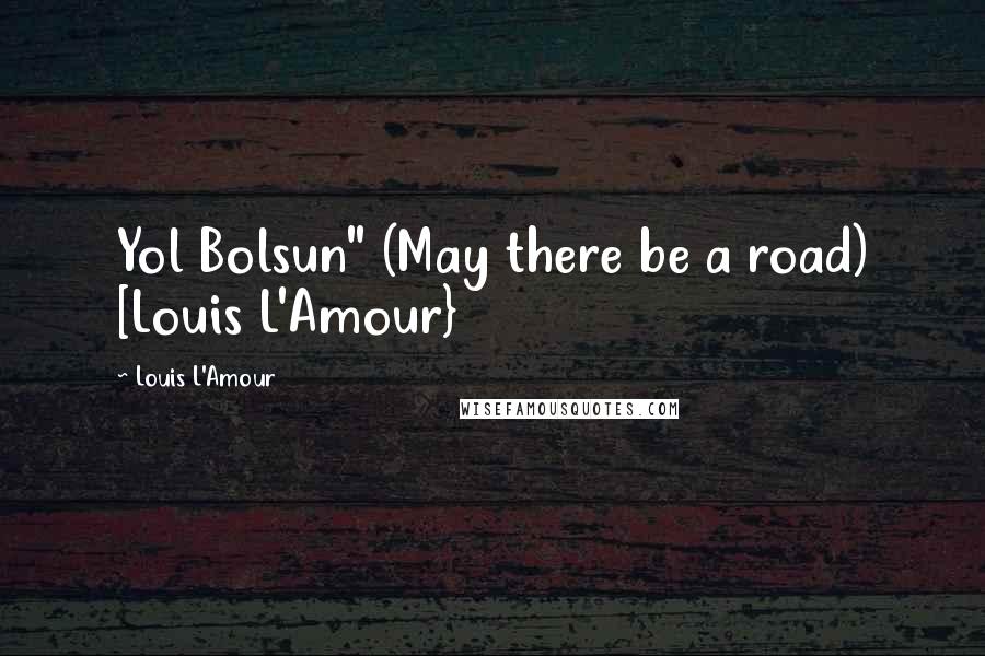 Louis L'Amour Quotes: Yol Bolsun" (May there be a road) [Louis L'Amour}