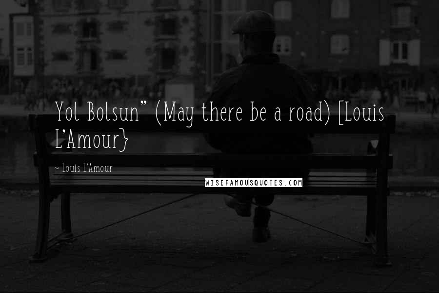 Louis L'Amour Quotes: Yol Bolsun" (May there be a road) [Louis L'Amour}