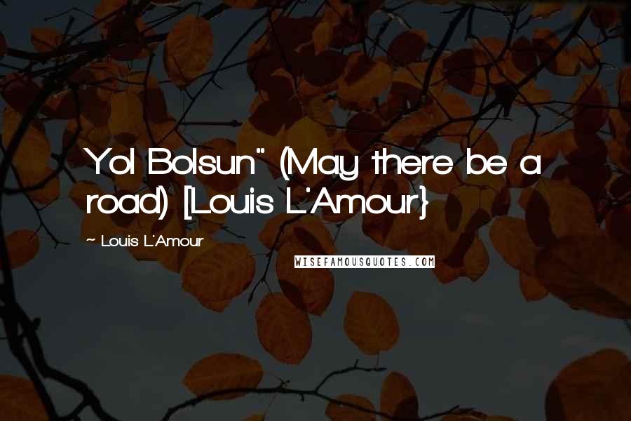 Louis L'Amour Quotes: Yol Bolsun" (May there be a road) [Louis L'Amour}