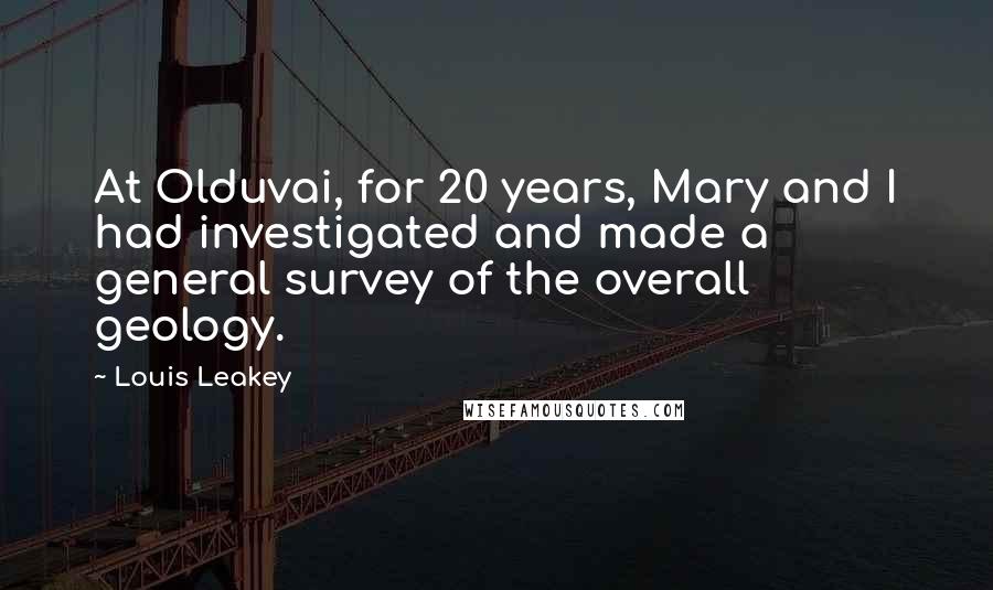 Louis Leakey Quotes: At Olduvai, for 20 years, Mary and I had investigated and made a general survey of the overall geology.