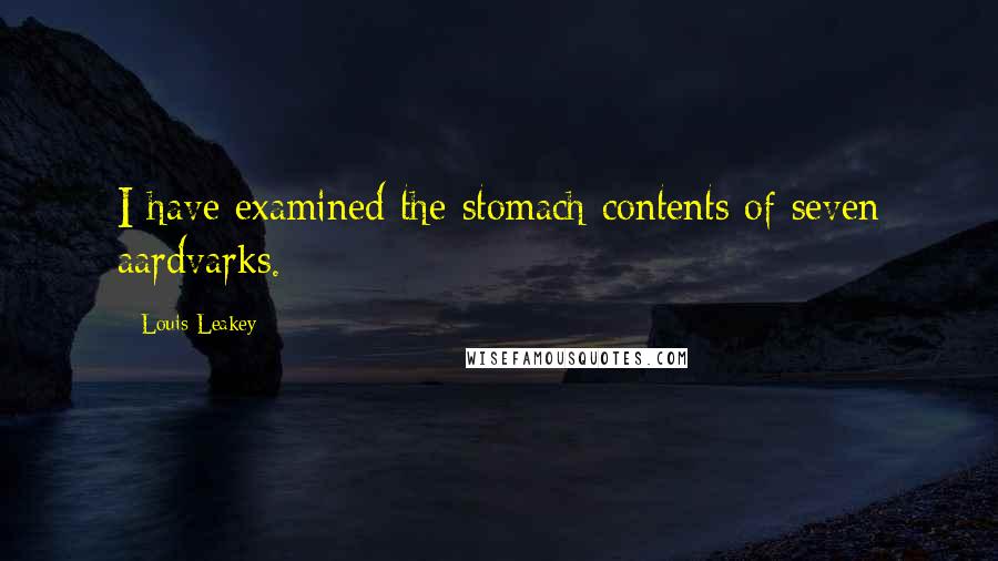 Louis Leakey Quotes: I have examined the stomach contents of seven aardvarks.