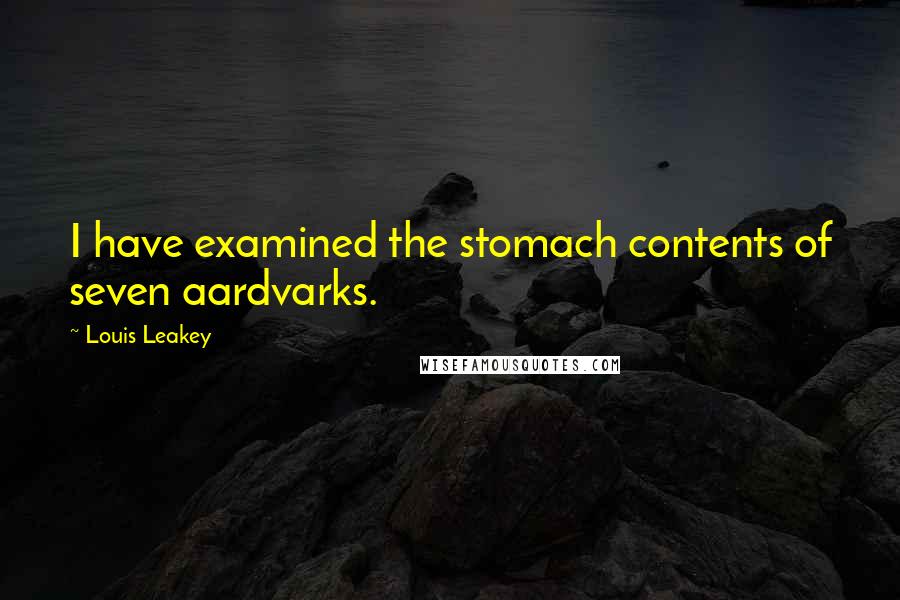 Louis Leakey Quotes: I have examined the stomach contents of seven aardvarks.