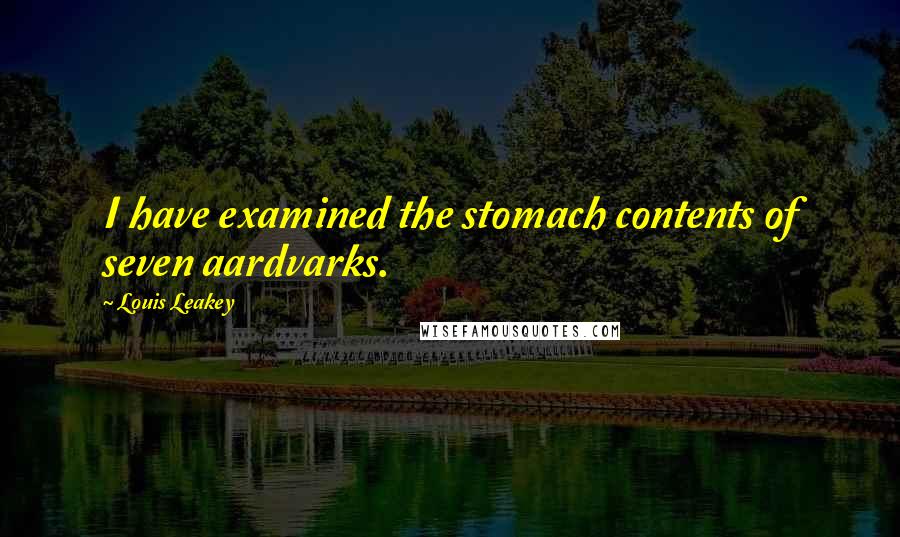 Louis Leakey Quotes: I have examined the stomach contents of seven aardvarks.