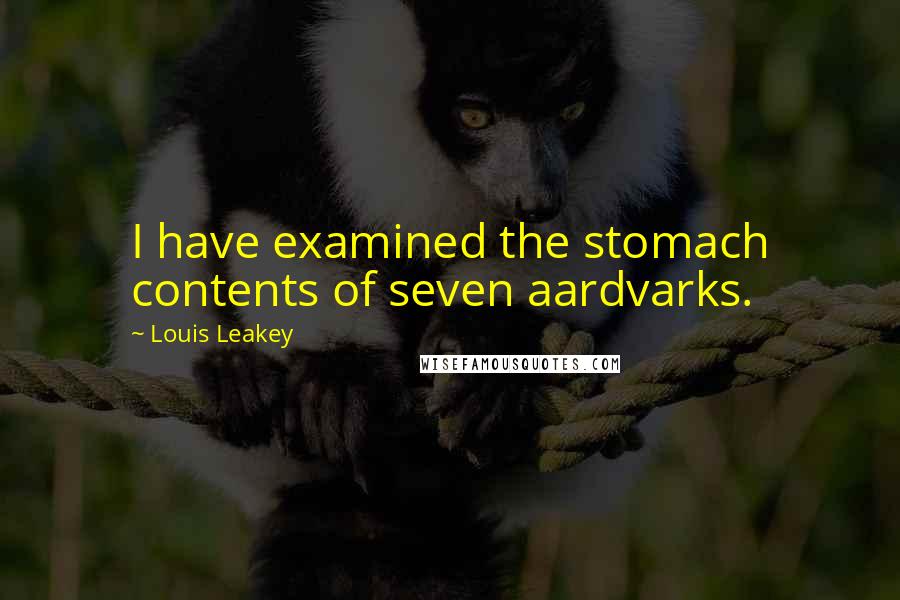 Louis Leakey Quotes: I have examined the stomach contents of seven aardvarks.