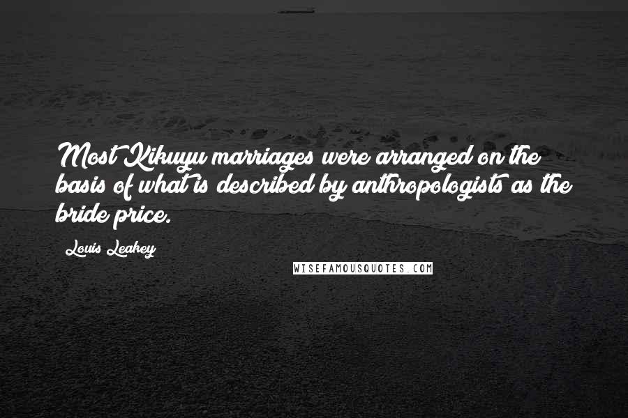 Louis Leakey Quotes: Most Kikuyu marriages were arranged on the basis of what is described by anthropologists as the bride price.